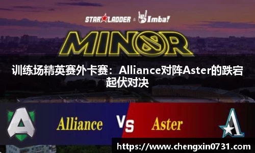 训练场精英赛外卡赛：Alliance对阵Aster的跌宕起伏对决