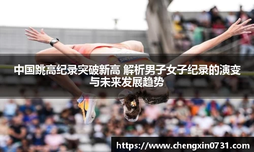 中国跳高纪录突破新高 解析男子女子纪录的演变与未来发展趋势