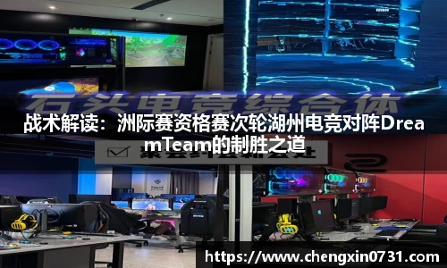 战术解读：洲际赛资格赛次轮湖州电竞对阵DreamTeam的制胜之道