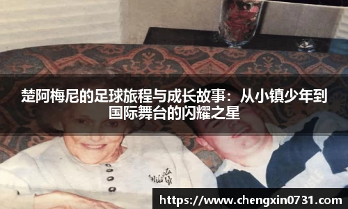 楚阿梅尼的足球旅程与成长故事：从小镇少年到国际舞台的闪耀之星