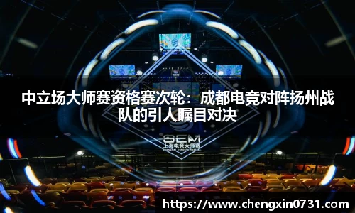 中立场大师赛资格赛次轮：成都电竞对阵扬州战队的引人瞩目对决