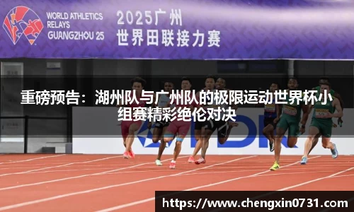 重磅预告：湖州队与广州队的极限运动世界杯小组赛精彩绝伦对决