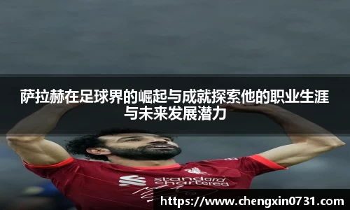 萨拉赫在足球界的崛起与成就探索他的职业生涯与未来发展潜力