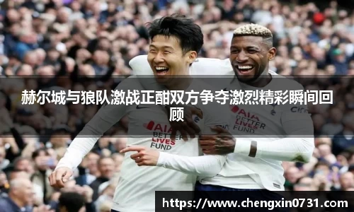 赫尔城与狼队激战正酣双方争夺激烈精彩瞬间回顾
