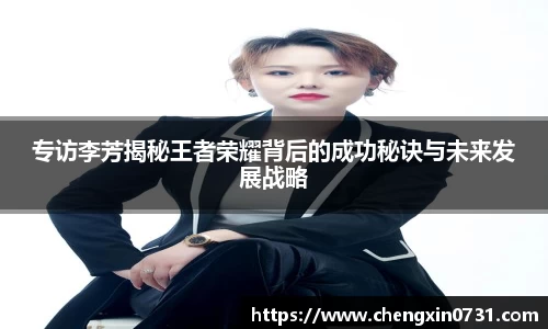 专访李芳揭秘王者荣耀背后的成功秘诀与未来发展战略